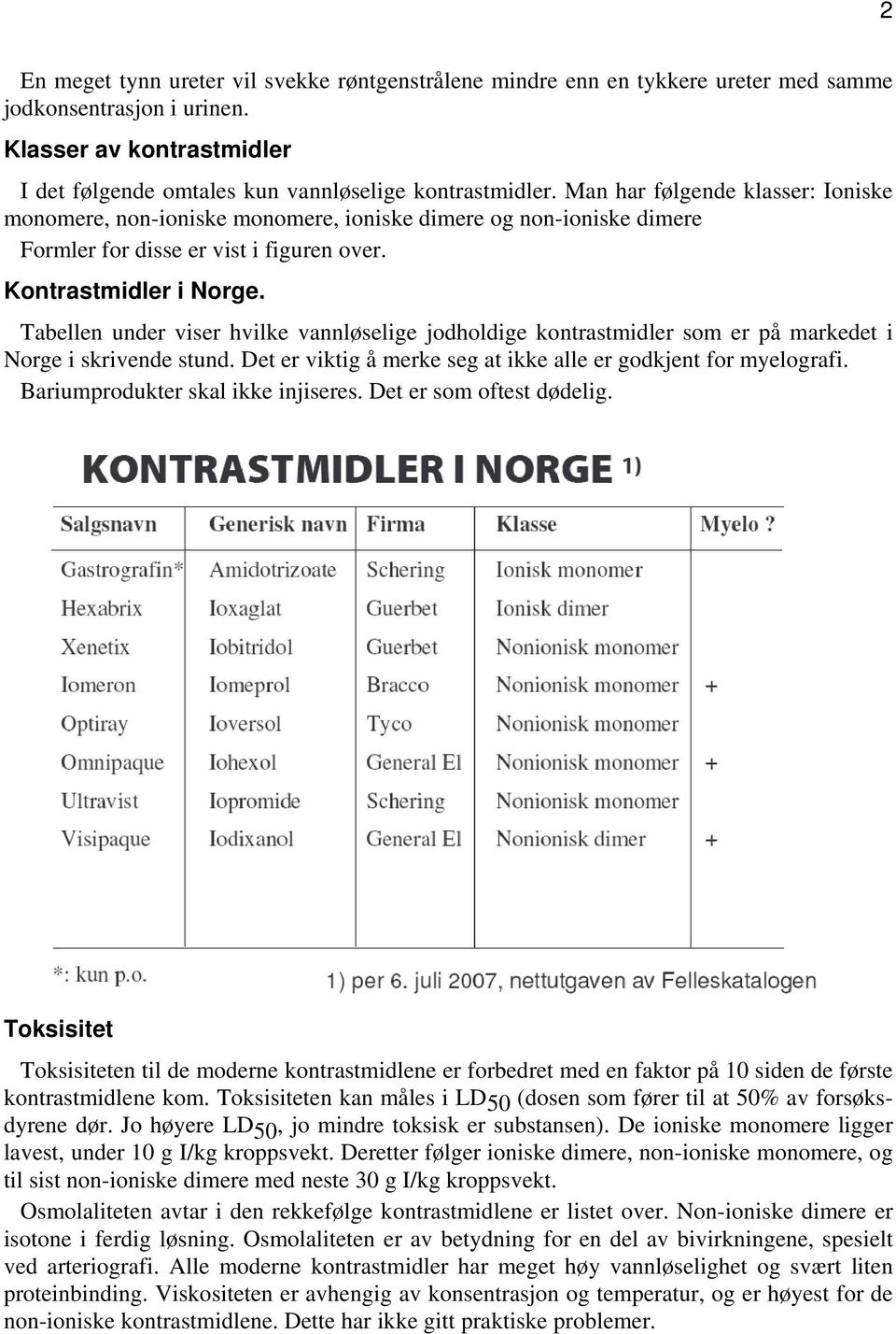 Tabellen under viser hvilke vannløselige jodholdige kontrastmidler som er på markedet i Norge i skrivende stund. Det er viktig å merke seg at ikke alle er godkjent for myelografi.