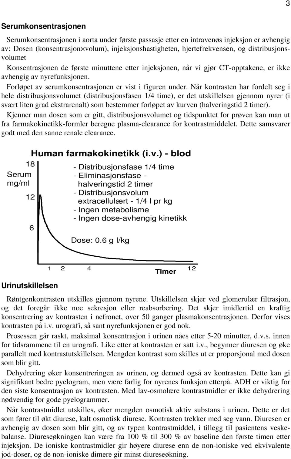 Når kontrasten har fordelt seg i hele distribusjonsvolumet (distribusjonsfasen 1/4 time), er det utskillelsen gjennom nyrer (i svært liten grad ekstrarenalt) som bestemmer forløpet av kurven