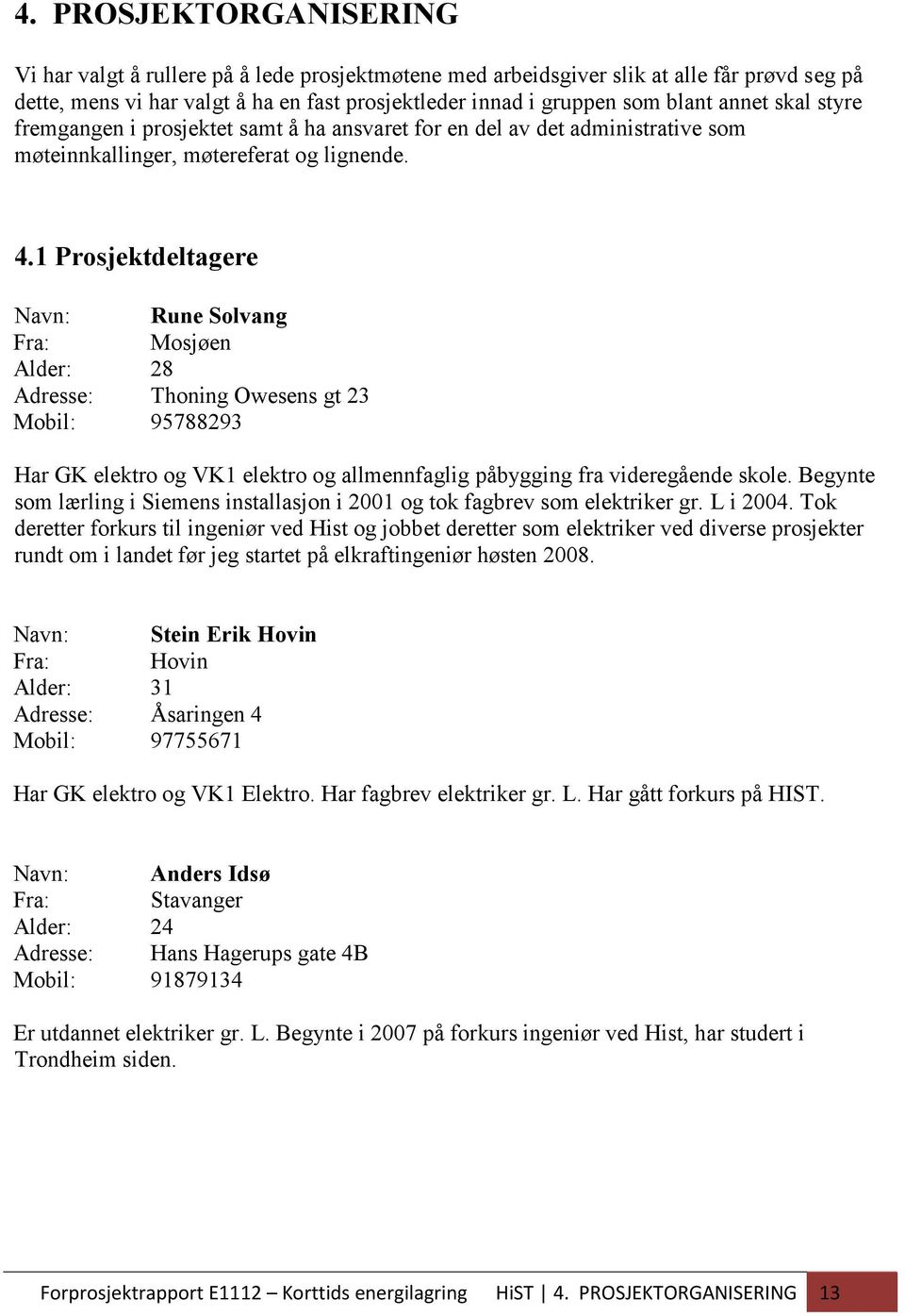 1 Prosjektdeltagere Navn: Rune Solvang Fra: Mosjøen Alder: 28 Adresse: Thoning Owesens gt 23 Mobil: 95788293 Har GK elektro og VK1 elektro og allmennfaglig påbygging fra videregående skole.