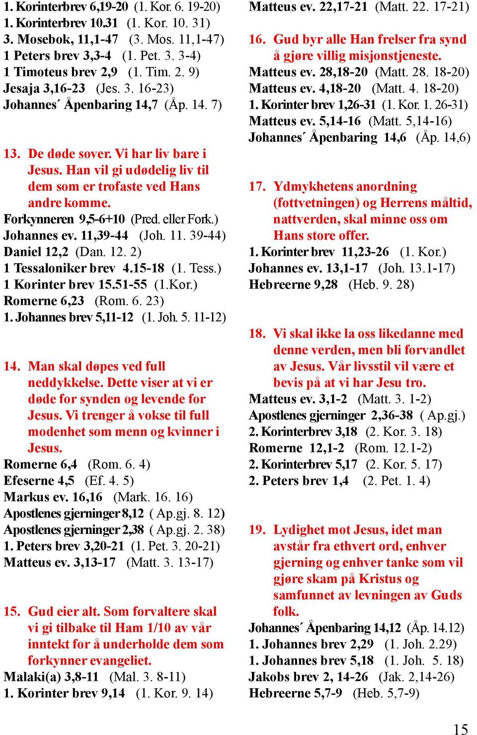 ) Johannes ev. 11,39-44 (Joh. 11. 39-44) Daniel 12,2 (Dan. 12. 2) 1 Tessaloniker brev 4.15-18 (1. Tess.) 1 Korinter brev 15.51-55 (1.Kor.) Romerne 6,23 (Rom. 6. 23) 1. Johannes brev 5,11-12 (1. Joh. 5. 11-12) 14.