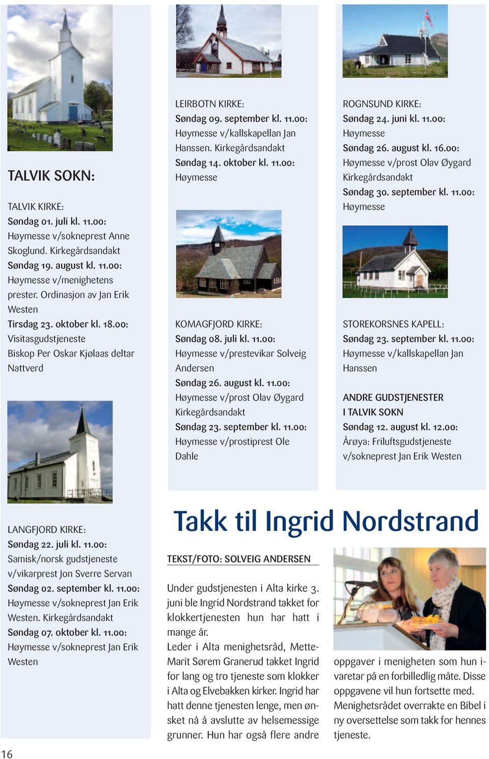 00: Høymesse v/kallskapellan Jan Hanssen. Kirkegårdsandakt Søndag 14. oktober kl. 11.00: Høymesse KOMAGFJORD KIRKE: Søndag 08. juli kl. 11.00: Høymesse v/prestevikar Solveig Andersen Søndag 26.