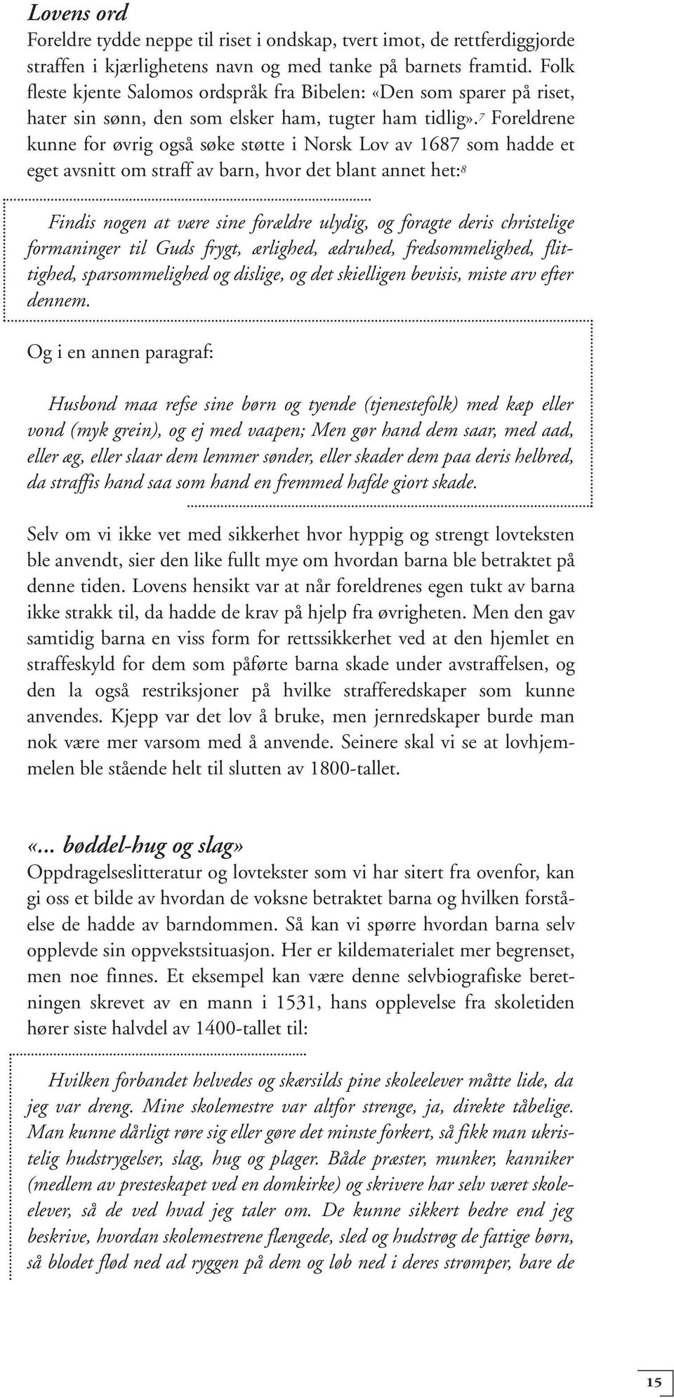 7 Foreldrene kunne for øvrig også søke støtte i Norsk Lov av 1687 som hadde et eget avsnitt om straff av barn, hvor det blant annet het: 8 Findis nogen at være sine forældre ulydig, og foragte deris