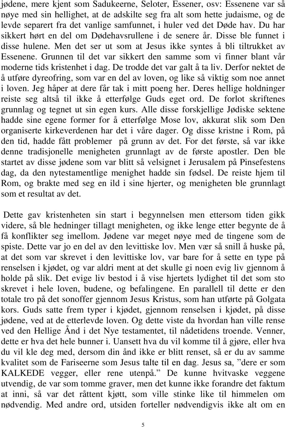 Grunnen til det var sikkert den samme som vi finner blant vår moderne tids kristenhet i dag. De trodde det var galt å ta liv.