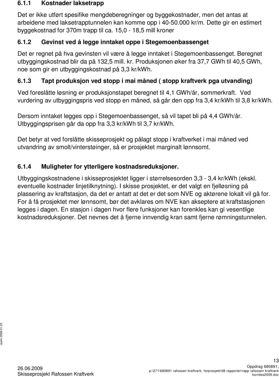 Beregnet utbyggingskostnad blir da på 132,5 mill. kr. Produksjonen øker fra 37,7 GWh til 40,5 GWh, noe som gir en utbyggingskostnad på 3,3 kr/kwh. 6.1.3 Tapt produksjon ved stopp i mai måned ( stopp kraftverk pga utvanding) Ved foreslåtte løsning er produksjonstapet beregnet til 4,1 GWh/år, sommerkraft.