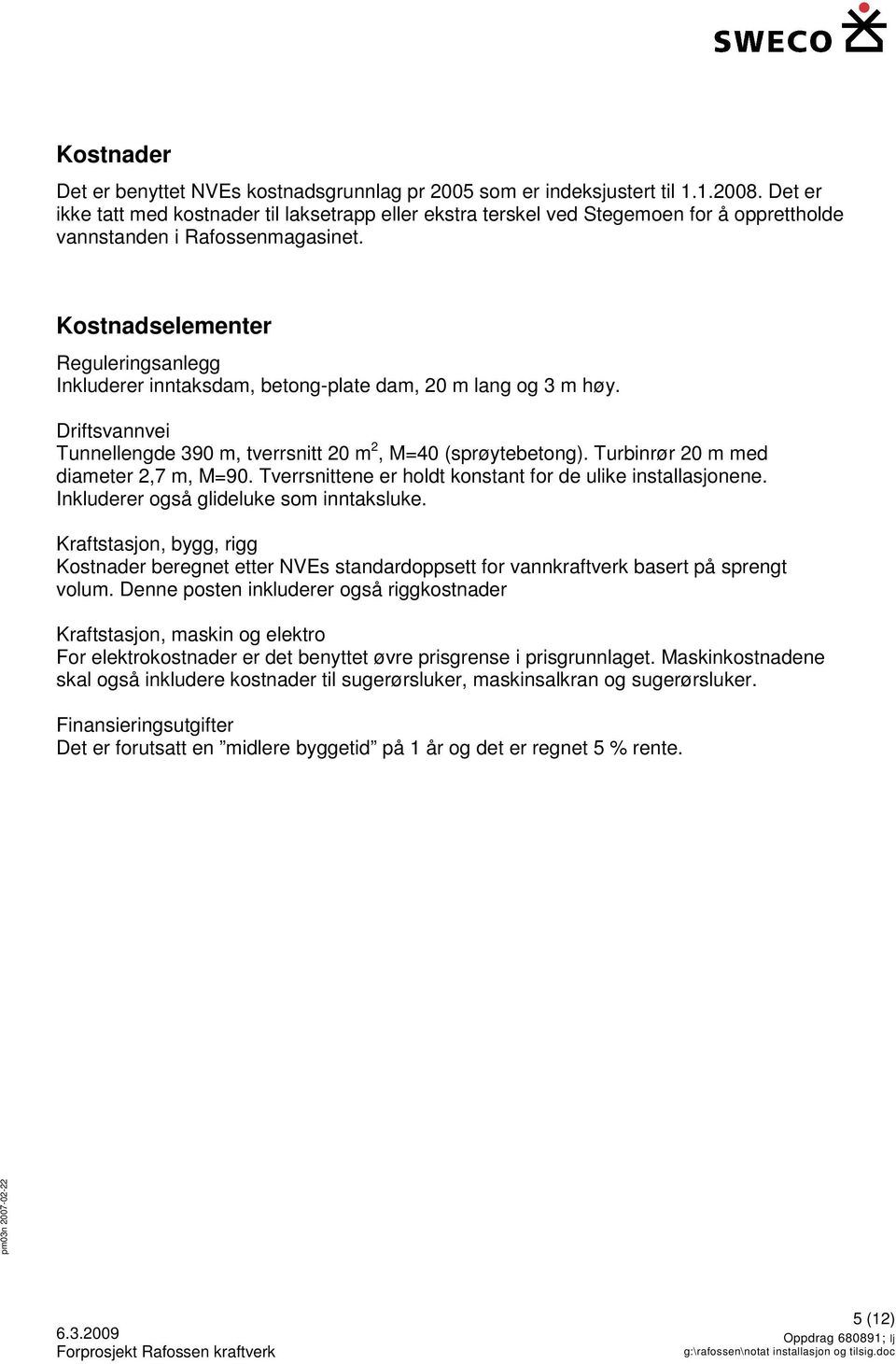 Kostnadselementer Reguleringsanlegg Inkluderer inntaksdam, betong-plate dam, 20 m lang og 3 m høy. Driftsvannvei Tunnellengde 390 m, tverrsnitt 20 m 2, M=40 (sprøytebetong).