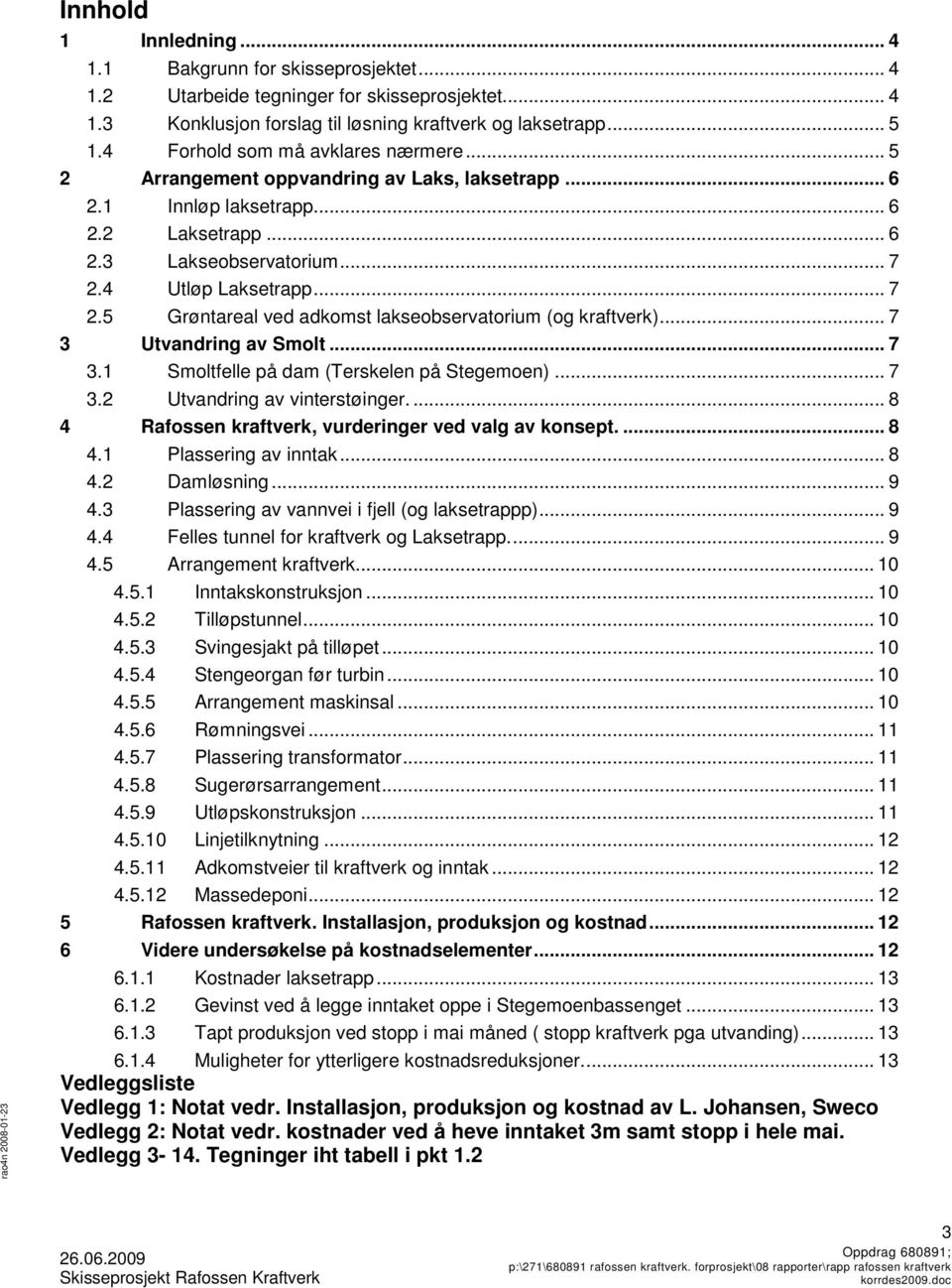 4 Utløp Laksetrapp... 7 2.5 Grøntareal ved adkomst lakseobservatorium (og kraftverk)... 7 3 Utvandring av Smolt... 7 3.1 Smoltfelle på dam (Terskelen på Stegemoen)... 7 3.2 Utvandring av vinterstøinger.