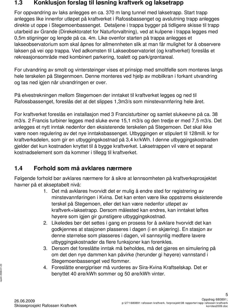 Detaljene i trappa bygger på tidligere skisse til trapp utarbeid av Grande (Direkektoratet for Naturforvaltning), ved at kulpene i trappa legges med 0,5m stigninger og lengde på ca. 4m.