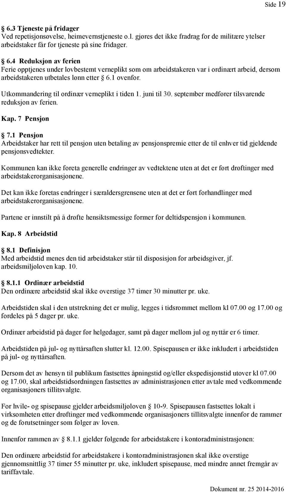 1 Pensjon Arbeidstaker har rett til pensjon uten betaling av pensjonspremie etter de til enhver tid gjeldende pensjonsvedtekter.