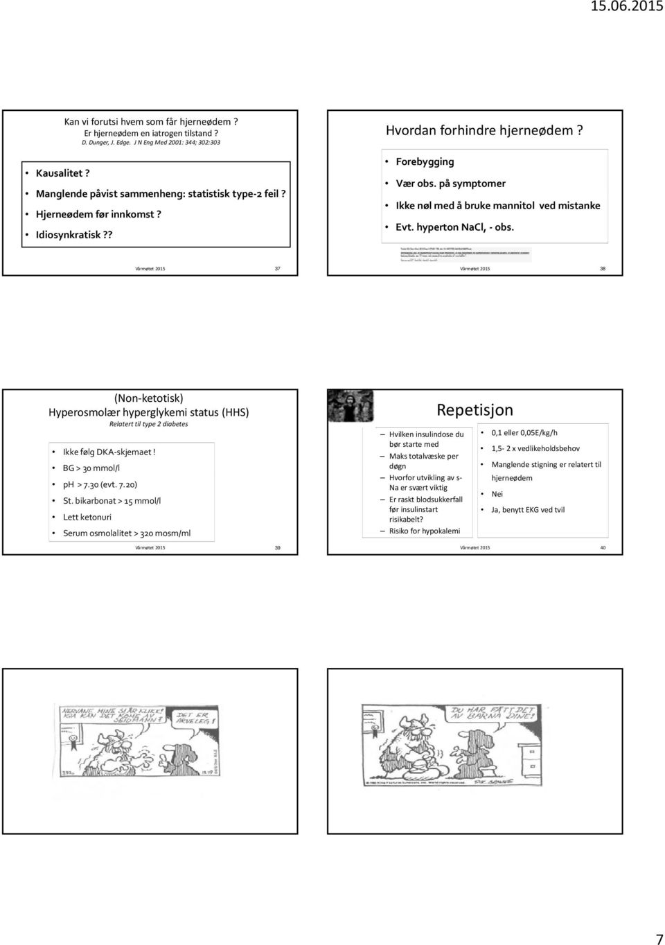 37 38 (Non ketotisk) Hyperosmolær hyperglykemi status (HHS) Relatert til type 2 diabetes Ikke følg DKA skjemaet! BG > 30 mmol/l ph > 7.30 (evt. 7.20) St.