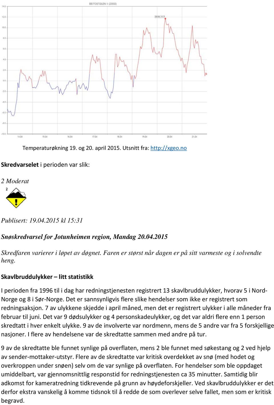 Skavlbruddulykker litt statistikk I perioden fra 1996 til i dag har redningstjenesten registrert 13 skavlbruddulykker, hvorav 5 i Nord- Norge og 8 i Sør-Norge.