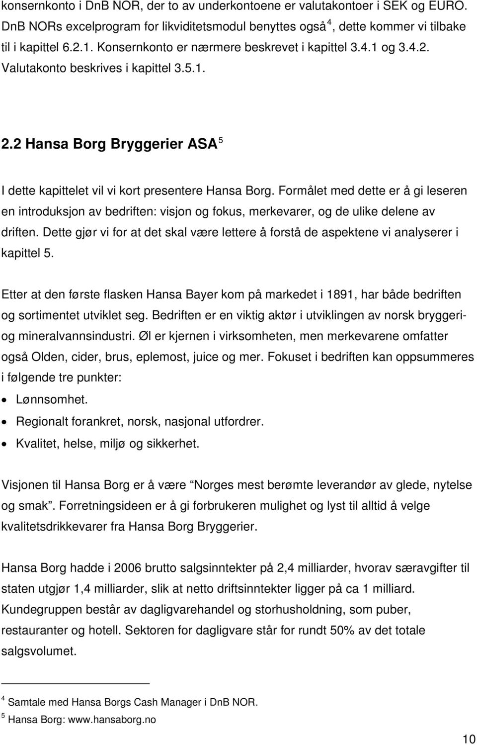 Formålet med dette er å gi leseren en introduksjon av bedriften: visjon og fokus, merkevarer, og de ulike delene av driften.