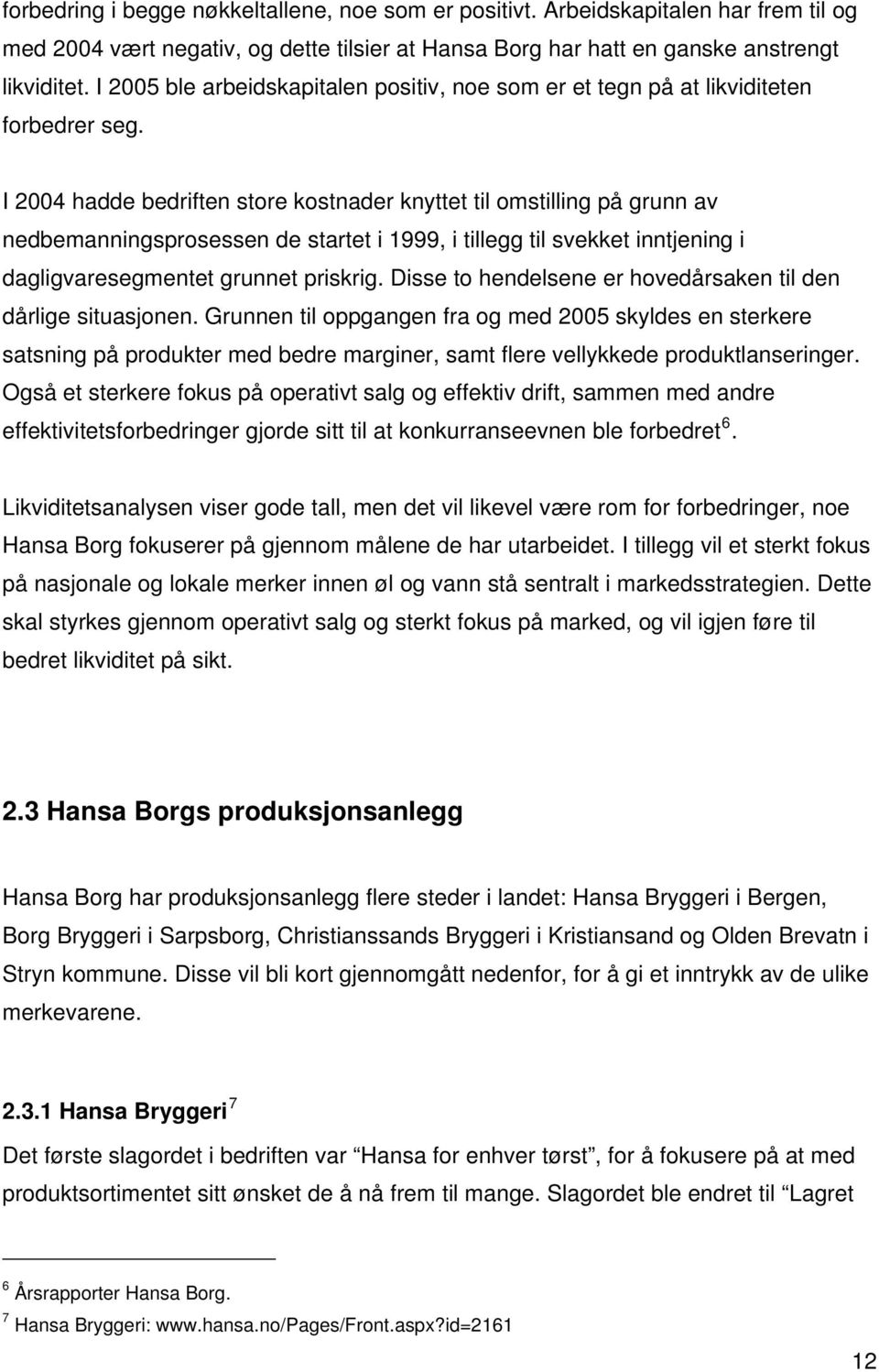 I 2004 hadde bedriften store kostnader knyttet til omstilling på grunn av nedbemanningsprosessen de startet i 1999, i tillegg til svekket inntjening i dagligvaresegmentet grunnet priskrig.