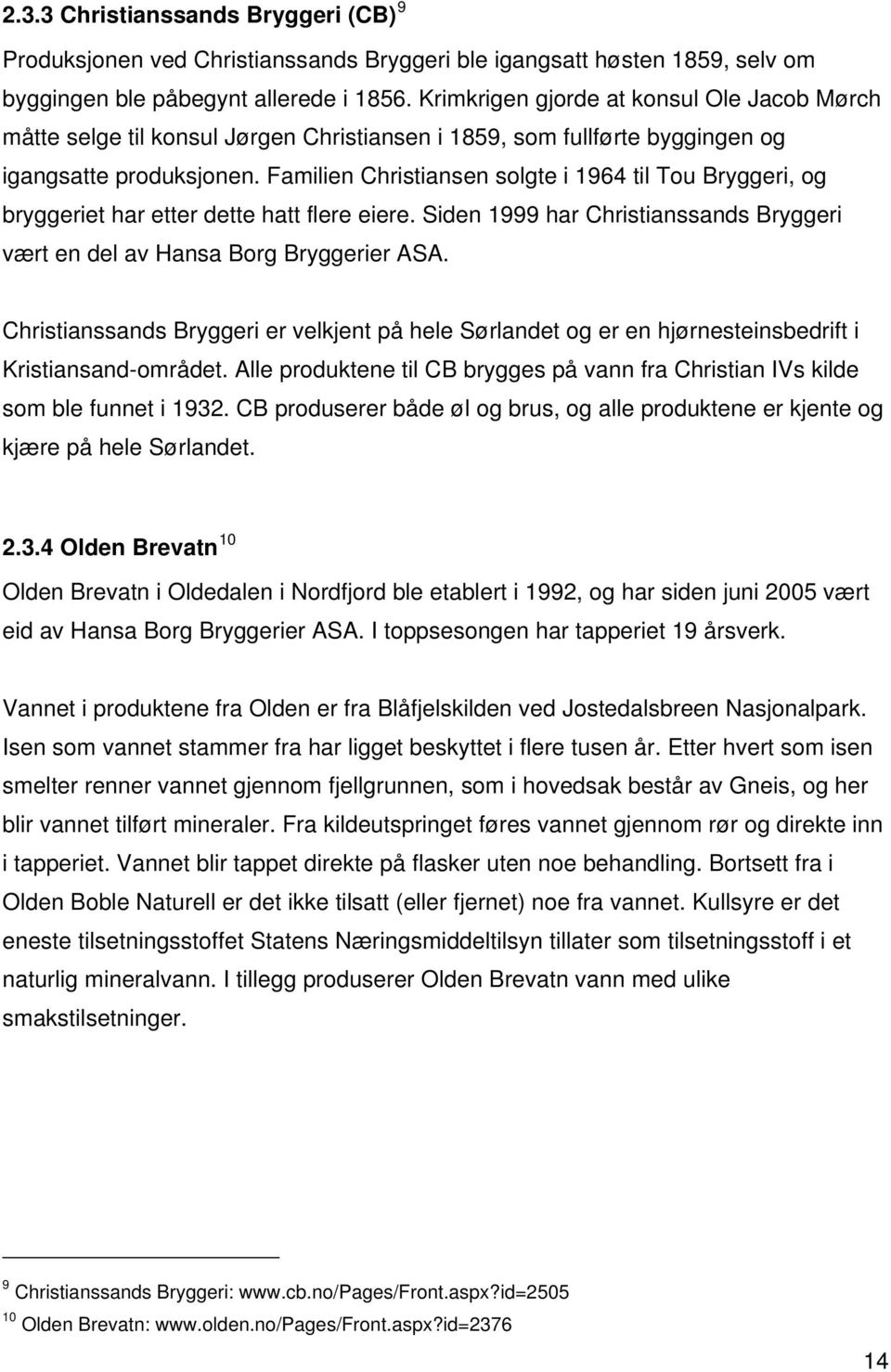 Familien Christiansen solgte i 1964 til Tou Bryggeri, og bryggeriet har etter dette hatt flere eiere. Siden 1999 har Christianssands Bryggeri vært en del av Hansa Borg Bryggerier ASA.