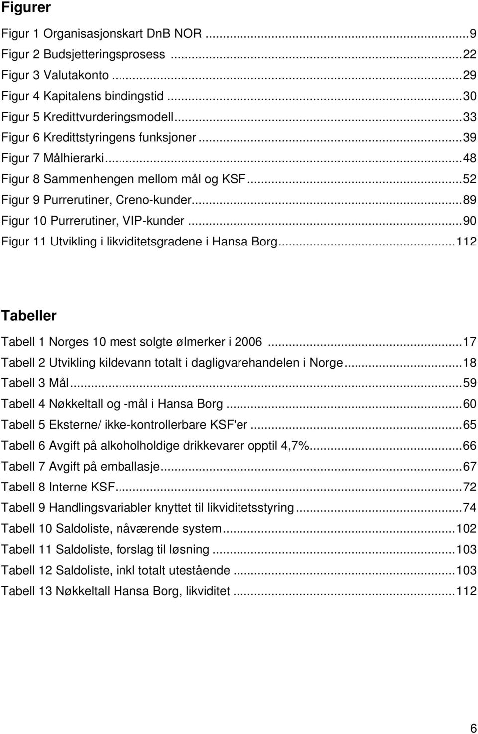 ..90 Figur 11 Utvikling i likviditetsgradene i Hansa Borg...112 Tabeller Tabell 1 Norges 10 mest solgte ølmerker i 2006...17 Tabell 2 Utvikling kildevann totalt i dagligvarehandelen i Norge.