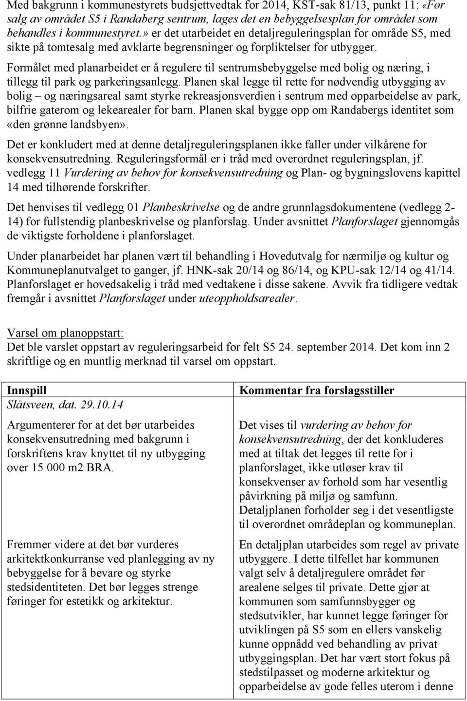 Formålet med planarbeidet er å regulere til sentrumsbebyggelse med bolig og næring, i tillegg til park og parkeringsanlegg.