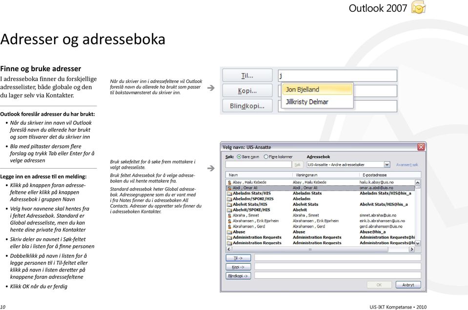Outlook foreslår adresser du har brukt: Når du skriver inn navn vil Outlook foreslå navn du allerede har brukt og som tilsvarer det du skriver inn Bla med piltaster dersom flere forslag og trykk Tab