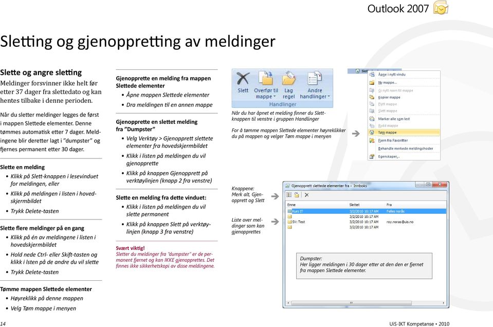 Slette en melding Klikk på Slett-knappen i lesevinduet for meldingen, eller Klikk på meldingen i listen i hovedskjermbildet Trykk Delete-tasten Slette flere meldinger på en gang Klikk på én av