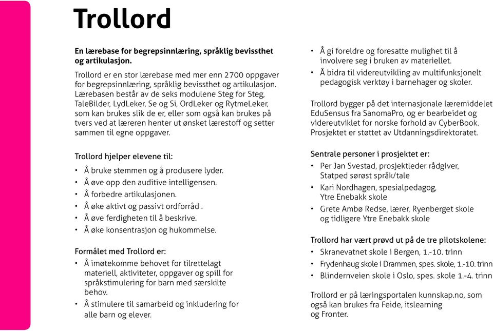 ønsket lærestoff og setter sammen til egne oppgaver. Trollord hjelper elevene til: Å bruke stemmen og å produsere lyder. Å øve opp den auditive intelligensen. Å forbedre artikulasjonen.