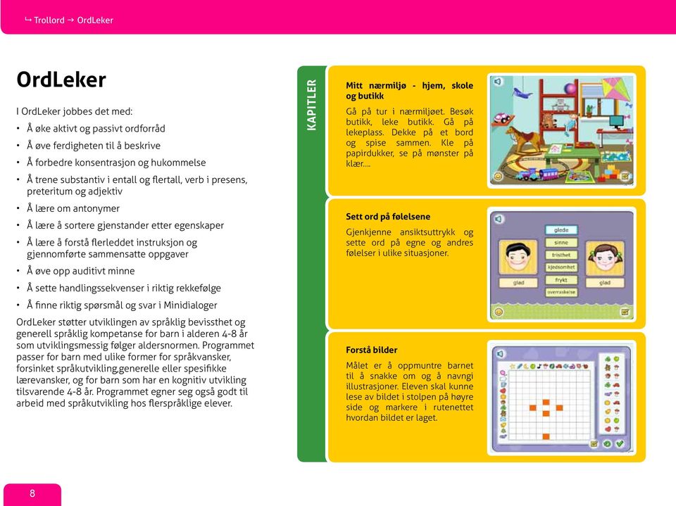opp auditivt minne Å sette handlingssekvenser i riktig rekkefølge Å finne riktig spørsmål og svar i Minidialoger OrdLeker støtter utviklingen av språklig bevissthet og generell språklig kompetanse