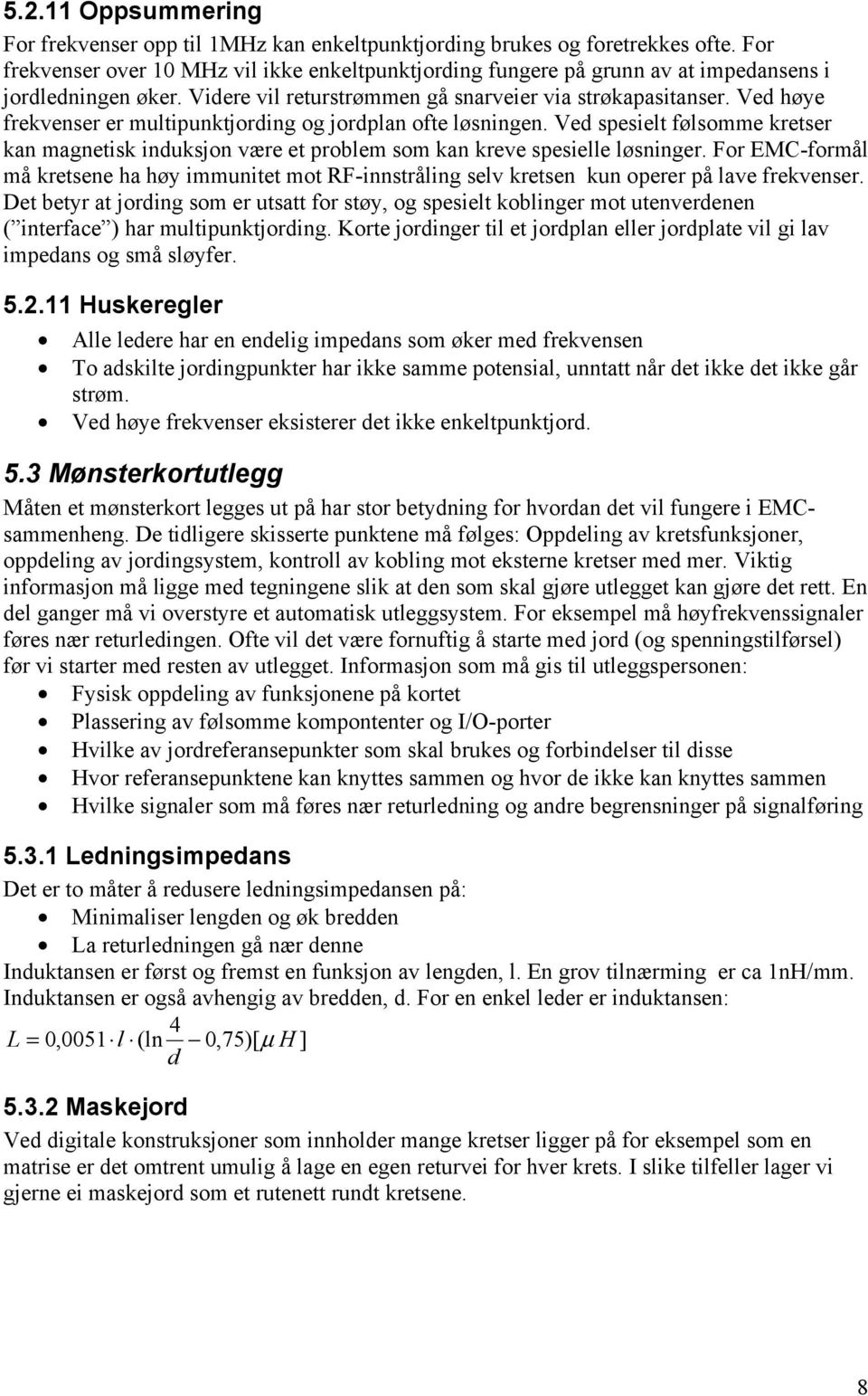 Ved høye frekvenser er multipunktjording og jordplan ofte løsningen. Ved spesielt følsomme kretser kan magnetisk induksjon være et problem som kan kreve spesielle løsninger.