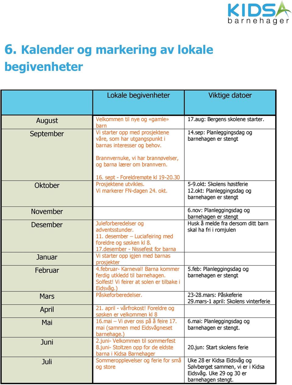 aug: Bergens skolene starter. 14.sep: Planleggingsdag og barnehagen er stengt 5-9.okt: Skolens høstferie 12.