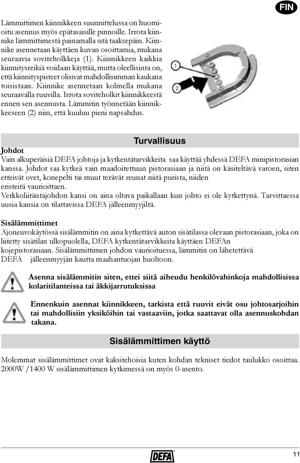 Kiinnikkeen kaikkia kiinnitysreikiä voidaan käyttää, mutta oleellisinta on, että kiinnityspisteet olisivat mahdollisimman kaukana toisistaan. Kiinnike asennetaan kolmella mukana seuraavalla ruuvilla.