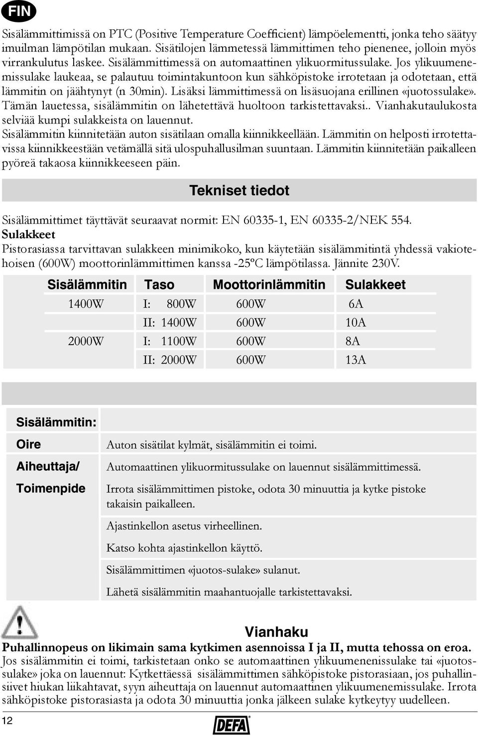 Jos ylikuumenemissulake laukeaa, se palautuu toimintakuntoon kun sähköpistoke irrotetaan ja odotetaan, että lämmitin on jäähtynyt (n 30min).