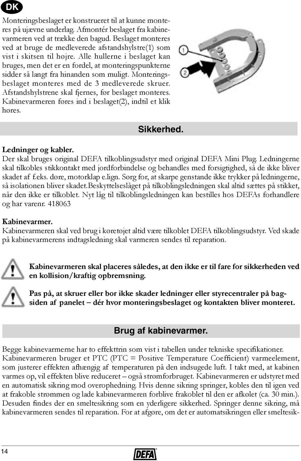 Alle hullerne i beslaget kan bruges, men det er en fordel, at monteringspunkterne sidder så langt fra hinanden som muligt. Monteringsbeslaget monteres med de 3 medleverede skruer.