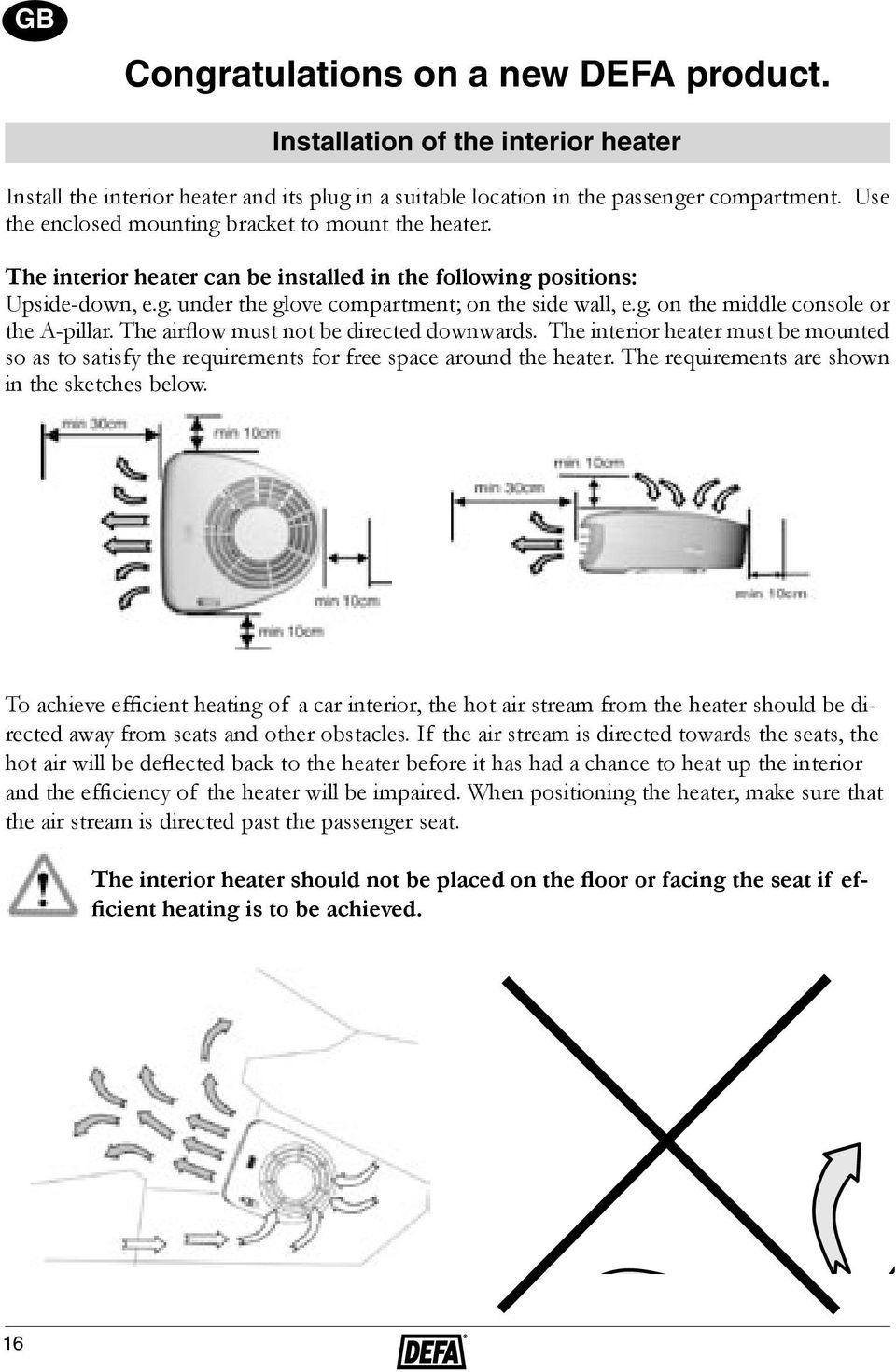 The airflow must not be directed downwards. The interior heater must be mounted so as to satisfy the requirements for free space around the heater. The requirements are shown in the sketches below.
