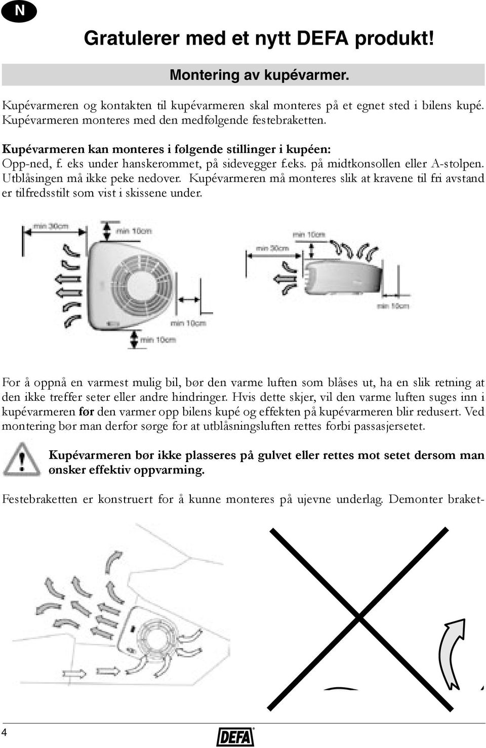 Utblåsingen må ikke peke nedover. Kupévarmeren må monteres slik at kravene til fri avstand er tilfredsstilt som vist i skissene under.