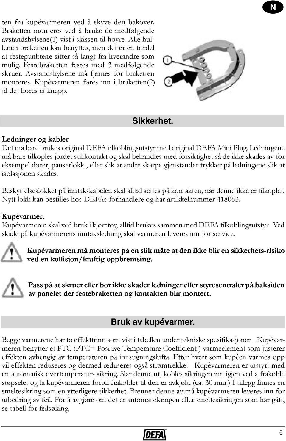 Avstandshylsene må fjernes før braketten monteres. Kupévarmeren føres inn i braketten(2) til det høres et knepp. N Sikkerhet.