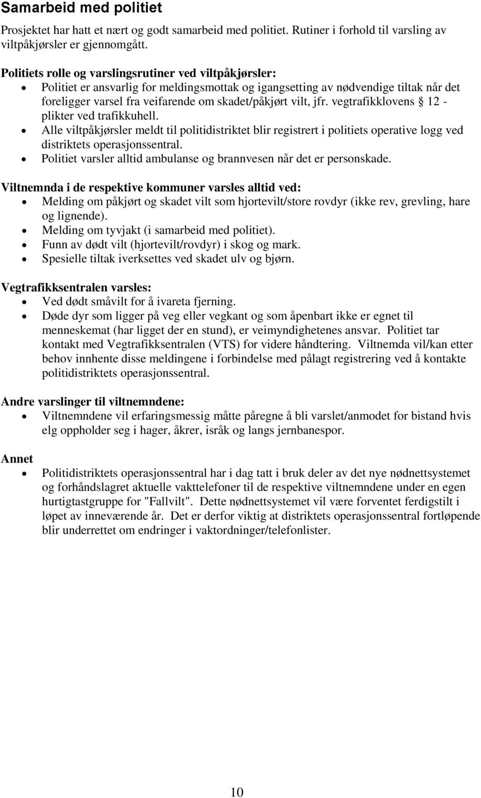 jfr. vegtrafikklovens 12 - plikter ved trafikkuhell. Alle viltpåkjørsler meldt til politidistriktet blir registrert i politiets operative logg ved distriktets operasjonssentral.