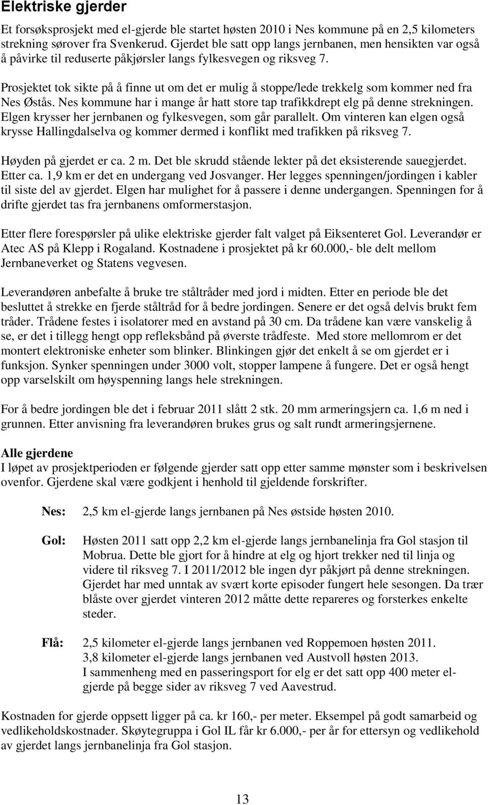 Prosjektet tok sikte på å finne ut om det er mulig å stoppe/lede trekkelg som kommer ned fra Nes Østås. Nes kommune har i mange år hatt store tap trafikkdrept elg på denne strekningen.