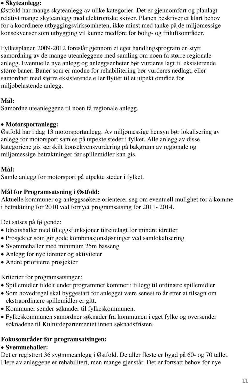 Fylkesplanen 2009-2012 foreslår gjennom et eget handlingsprogram en styrt samordning av de mange uteanleggene med samling om noen få større regionale anlegg.