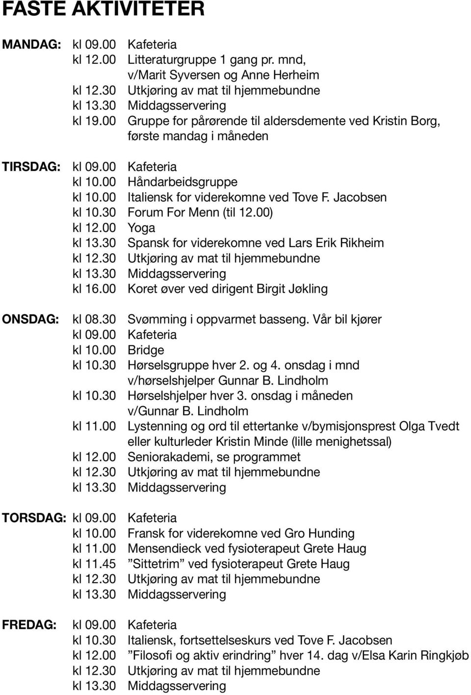 Jacobsen kl 10.30 Forum For Menn (til 12.00) kl 12.00 Yoga kl 13.30 Spansk for viderekomne ved Lars Erik Rikheim kl 16.00 Koret øver ved dirigent Birgit Jøkling ONSDAG: kl 08.