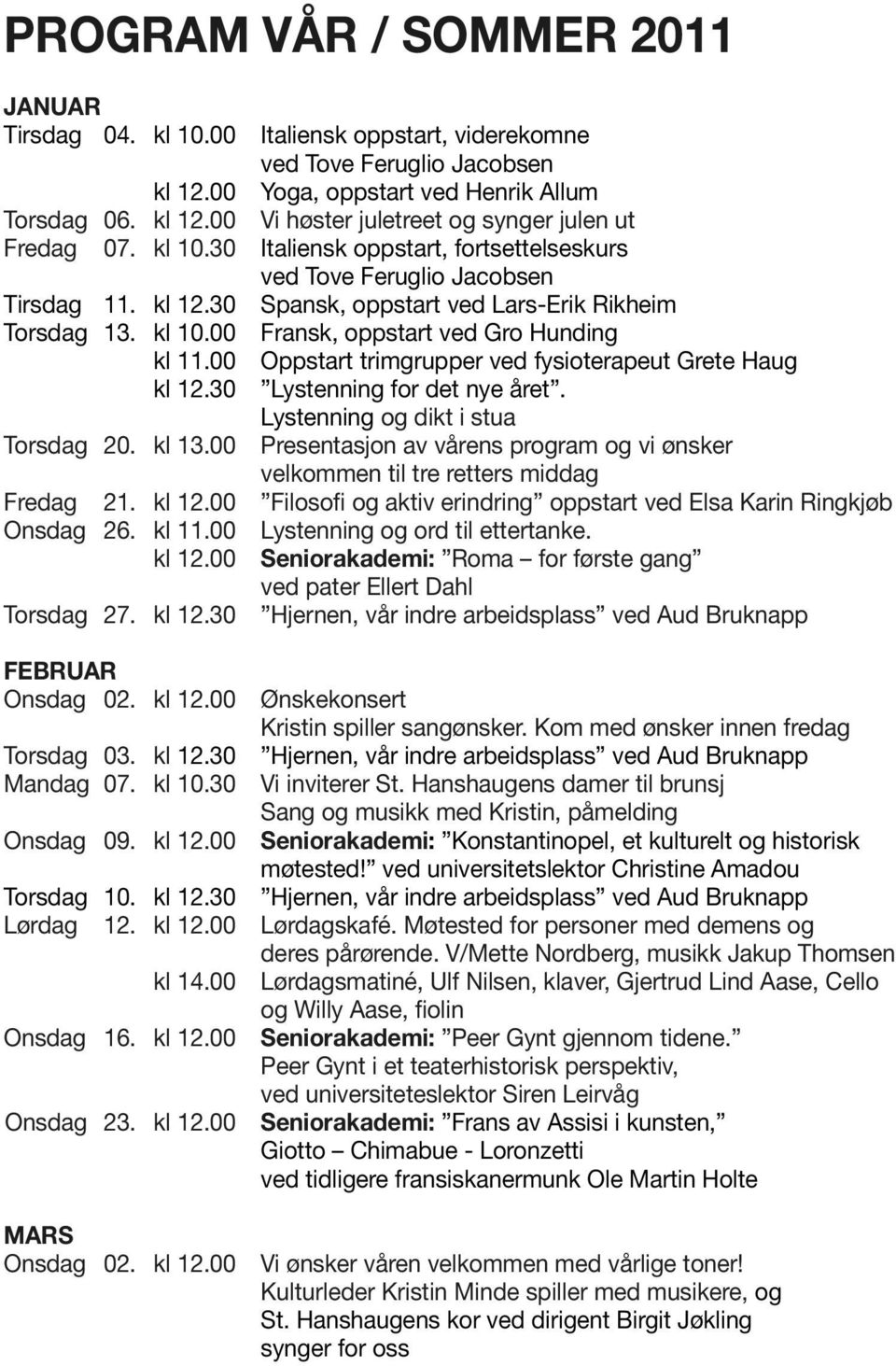 00 Oppstart trimgrupper ved fysioterapeut Grete Haug kl 12.30 Lystenning for det nye året. Lystenning og dikt i stua Torsdag 20. kl 13.