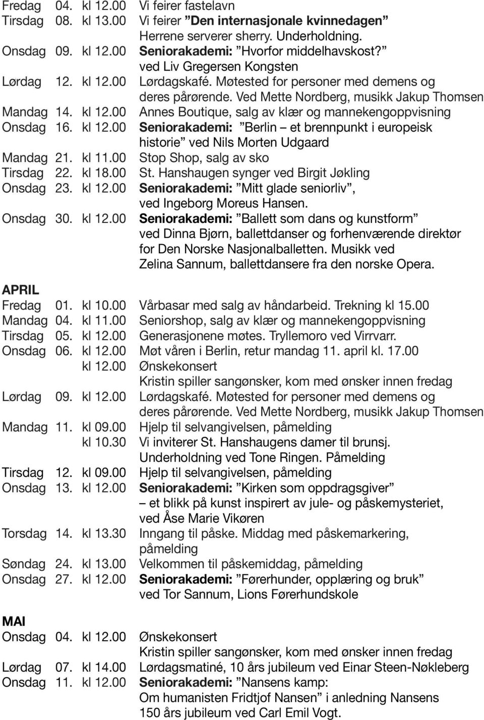 kl 12.00 Seniorakademi: Berlin et brennpunkt i europeisk historie ved Nils Morten Udgaard Mandag 21. kl 11.00 Stop Shop, salg av sko Tirsdag 22. kl 18.00 St. Hanshaugen synger ved Birgit Jøkling Onsdag 23.