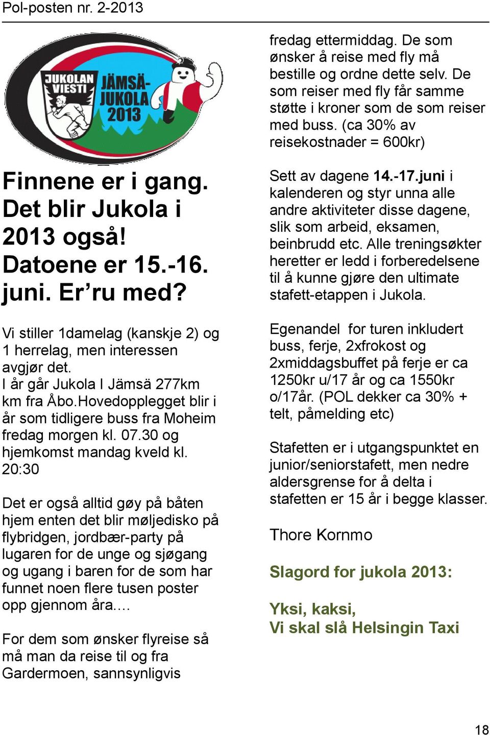 I år går Jukola I Jämsä 277km km fra Åbo.Hovedopplegget blir i år som tidligere buss fra Moheim fredag morgen kl. 07.30 og hjemkomst mandag kveld kl.