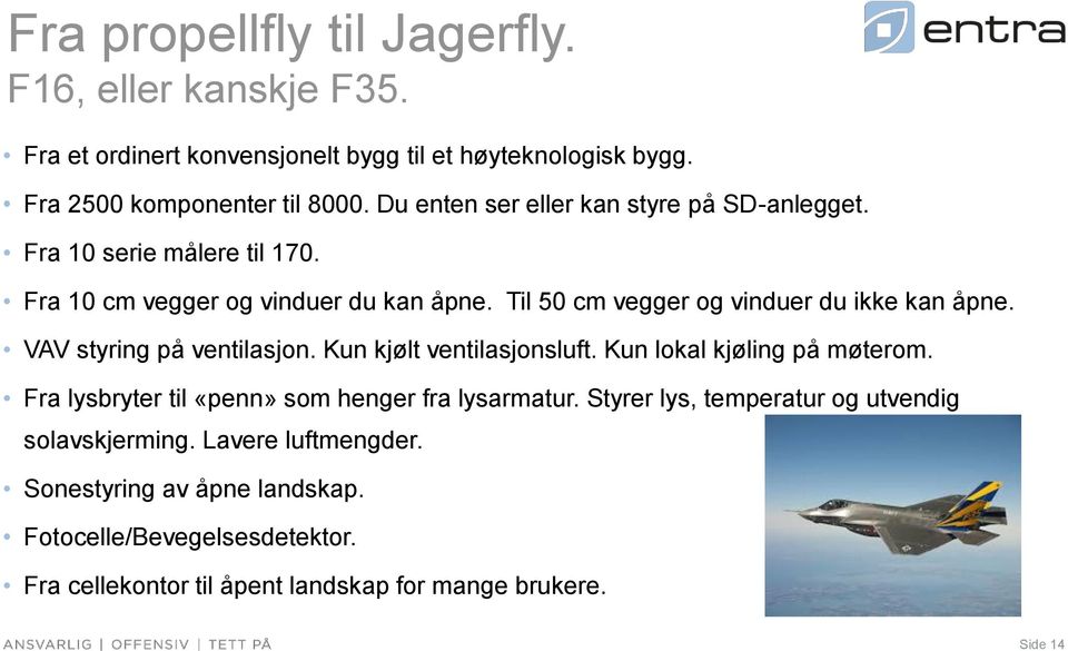 VAV styring på ventilasjon. Kun kjølt ventilasjonsluft. Kun lokal kjøling på møterom. Fra lysbryter til «penn» som henger fra lysarmatur.