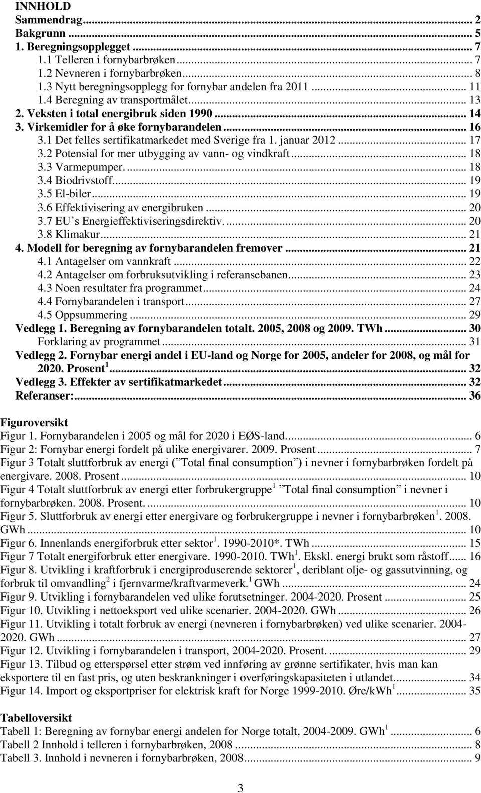 .. 17 3.2 Potensial for mer utbygging av vann- og vindkraft... 18 3.3 Varmepumper.... 18 3.4 Biodrivstoff... 19 3.5 El-biler... 19 3.6 Effektivisering av energibruken... 20 3.