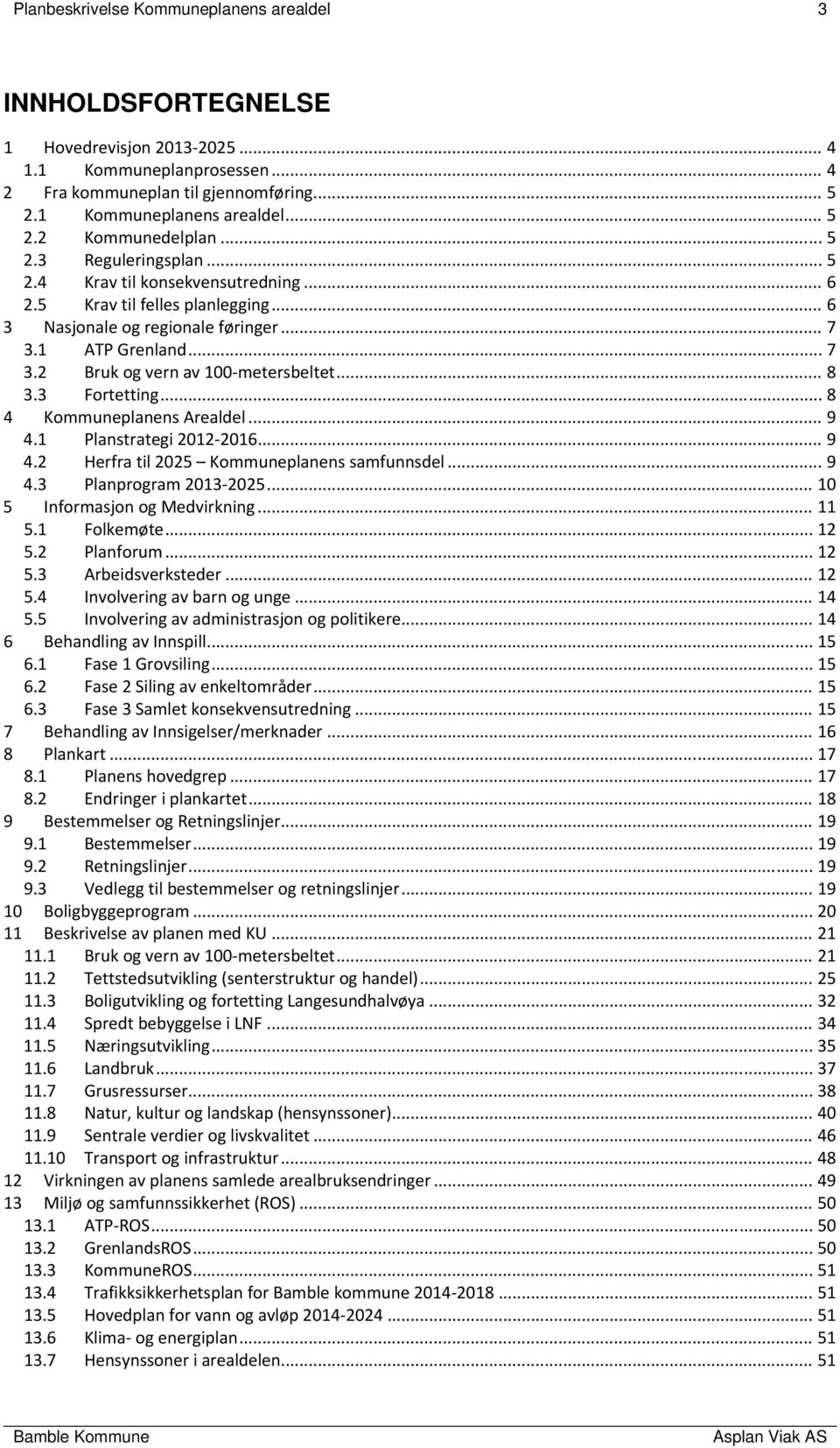 .. 8 3.3 Fortetting... 8 4 Kommuneplanens Arealdel... 9 4.1 Planstrategi 2012 2016... 9 4.2 Herfra til 2025 Kommuneplanens samfunnsdel... 9 4.3 Planprogram 2013 2025... 10 5 Informasjon og Medvirkning.