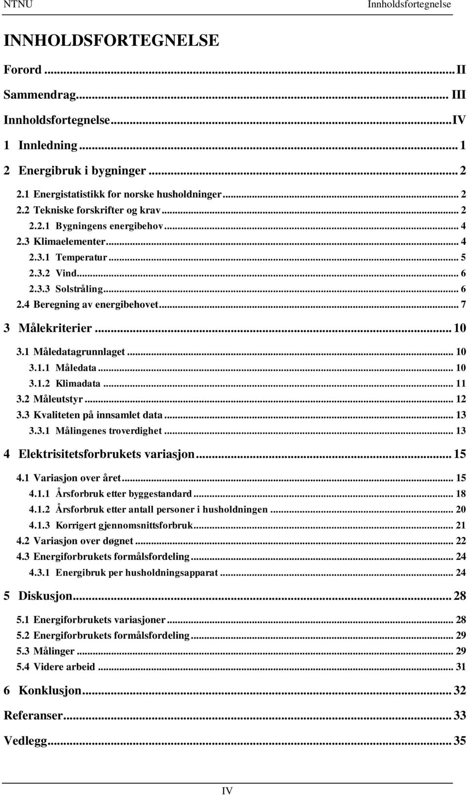 1 Måledatagrunnlaget... 10 3.1.1 Måledata... 10 3.1.2 Klimadata... 11 3.2 Måleutstyr... 12 3.3 Kvaliteten på innsamlet data... 13 3.3.1 Målingenes troverdighet... 13 4 Elektrisitetsforbrukets variasjon.