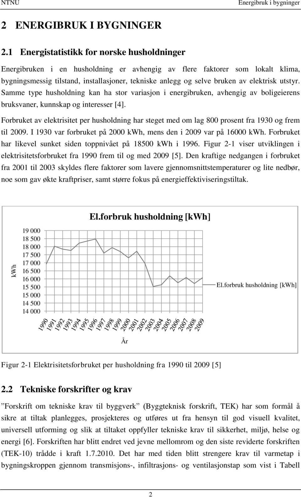 elektrisk utstyr. Samme type husholdning kan ha stor variasjon i energibruken, avhengig av boligeierens bruksvaner, kunnskap og interesser [4].