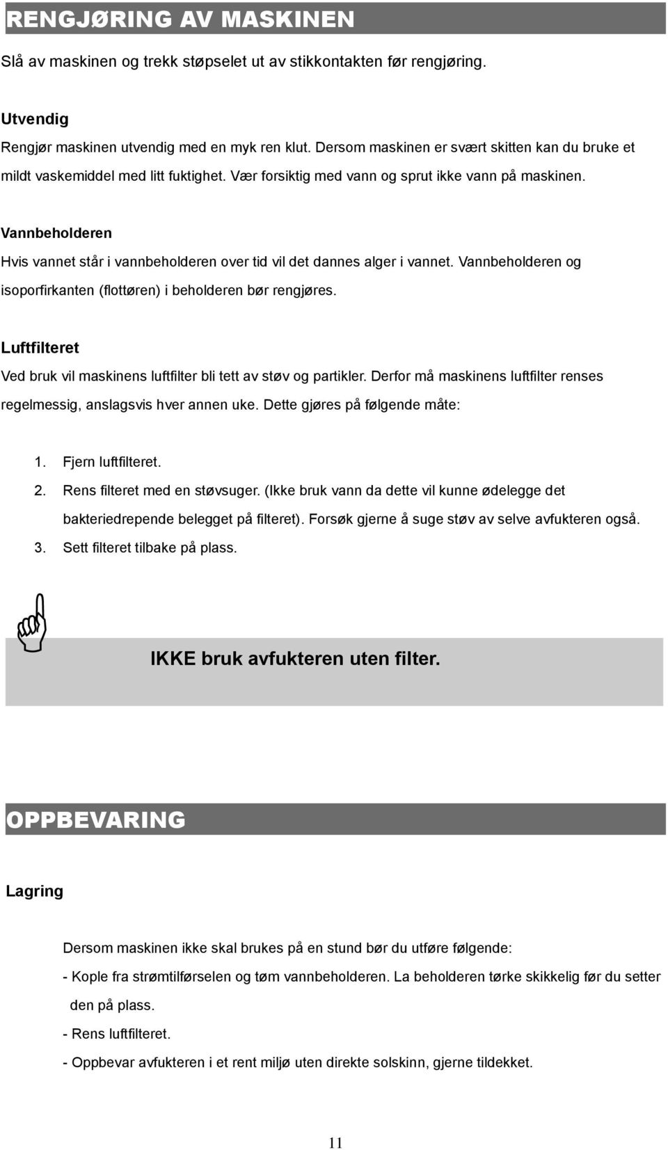 Vannbeholderen Hvis vannet står i vannbeholderen over tid vil det dannes alger i vannet. Vannbeholderen og isoporfirkanten (flottøren) i beholderen bør rengjøres.