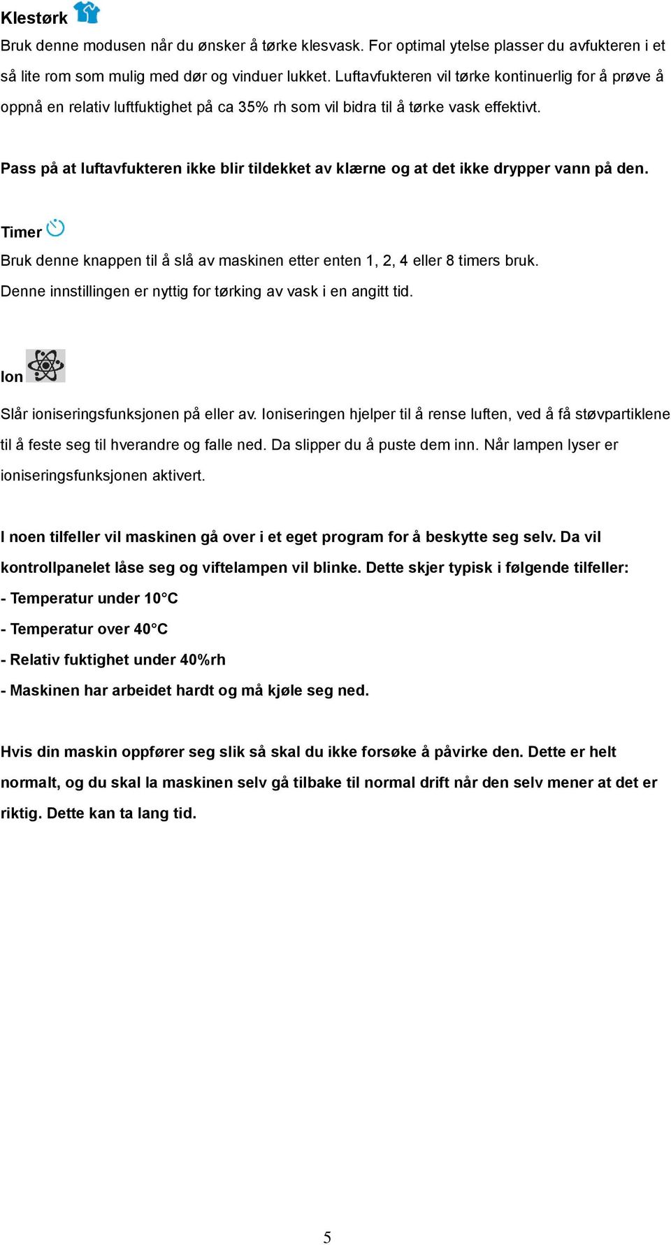 Pass på at luftavfukteren ikke blir tildekket av klærne og at det ikke drypper vann på den. Timer Bruk denne knappen til å slå av maskinen etter enten 1, 2, 4 eller 8 timers bruk.