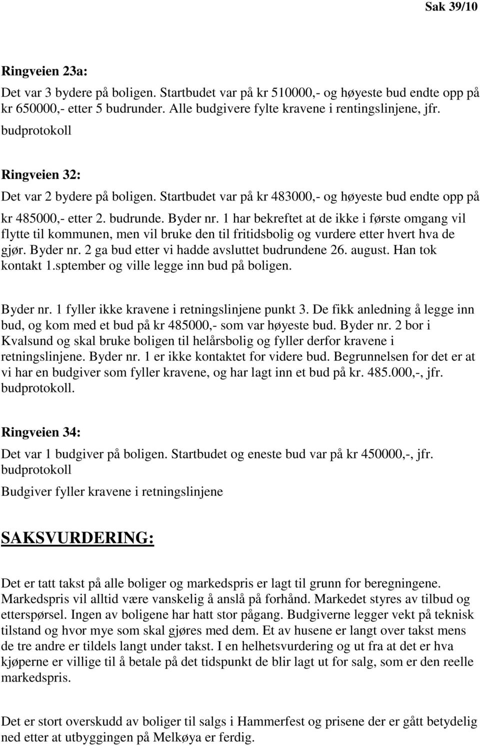 1 har bekreftet at de ikke i første omgang vil flytte til kommunen, men vil bruke den til fritidsbolig og vurdere etter hvert hva de gjør. Byder nr. 2 ga bud etter vi hadde avsluttet budrundene 26.