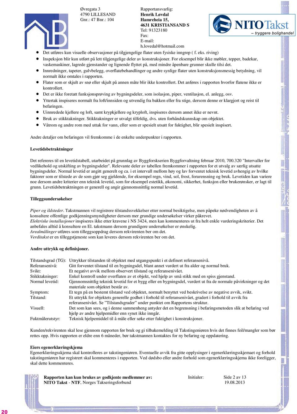 For eksempel blir ikke møbler, tepper, badekar, vaskemaskiner, lagrede gjenstander og lignende flyttet på, med mindre åpenbare grunner skulle tilsi det.