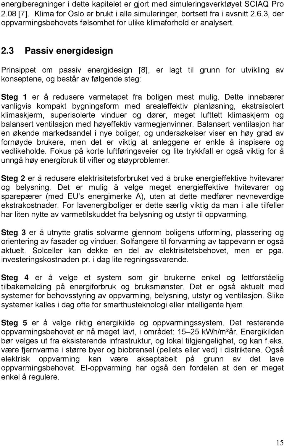 3 Passiv energidesign Prinsippet om passiv energidesign [8], er lagt til grunn for utvikling av konseptene, og består av følgende steg: Steg 1 er å redusere varmetapet fra boligen mest mulig.