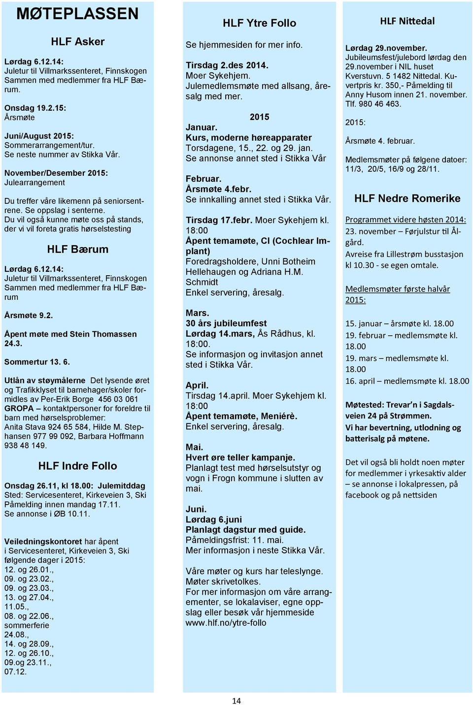 Du vil også kunne møte oss på stands, der vi vil foreta gratis hørselstesting HLF Bærum Lørdag 6.12.14: Juletur til Villmarkssenteret, Finnskogen Sammen med medlemmer fra HLF Bærum Årsmøte 9.2. Åpent møte med Stein Thomassen 24.