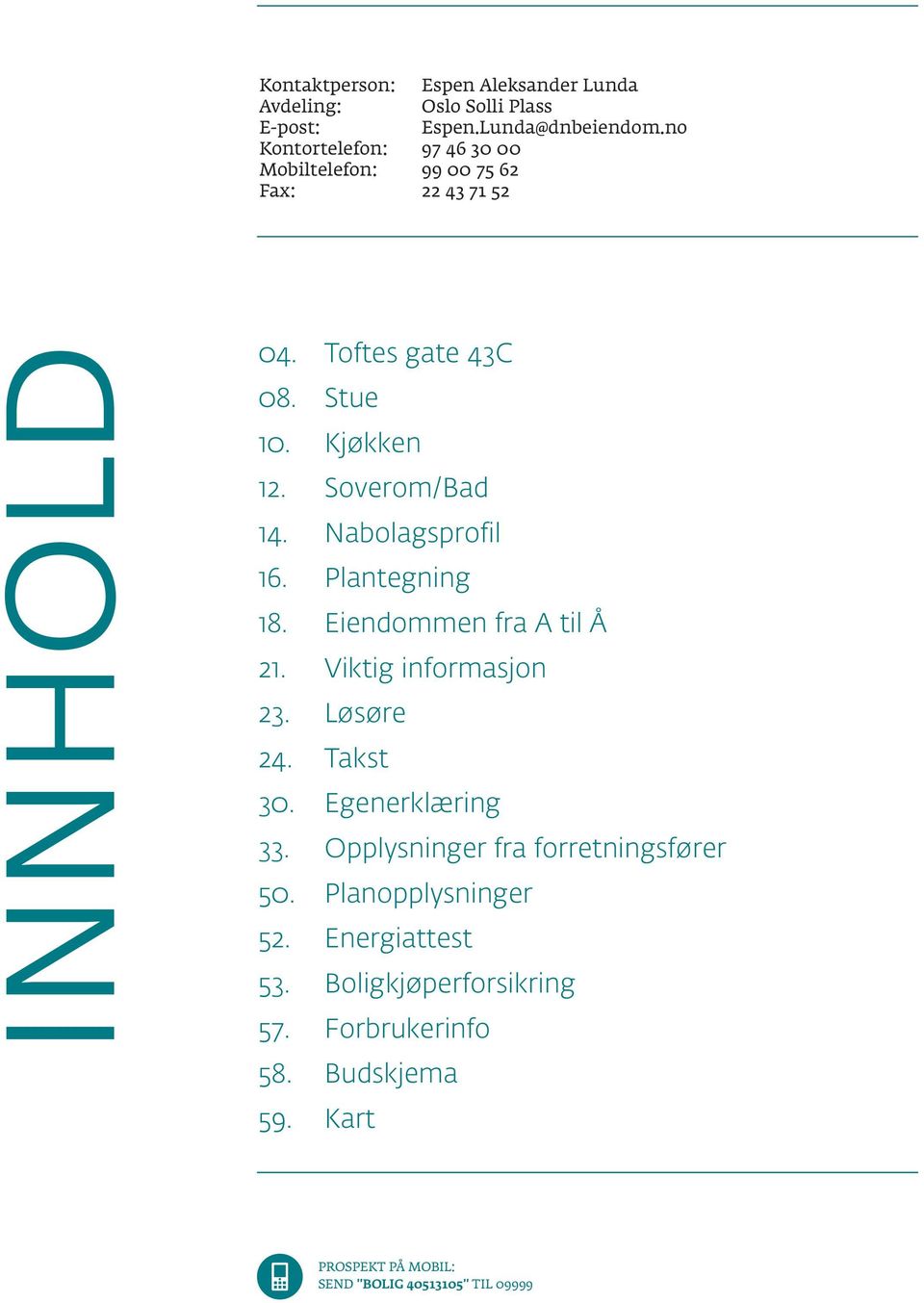 Soverom/Bad 14. Nabolagsprofil 16. Plantegning 18. Eiendommen fra A til Å 21. Viktig informasjon 23. Løsøre 24. Takst 30.